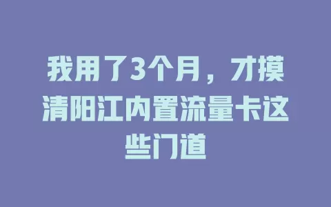 我用了3个月，才摸清阳江内置流量卡这些门道