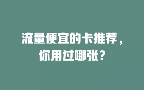 流量便宜的卡推荐，你用过哪张？