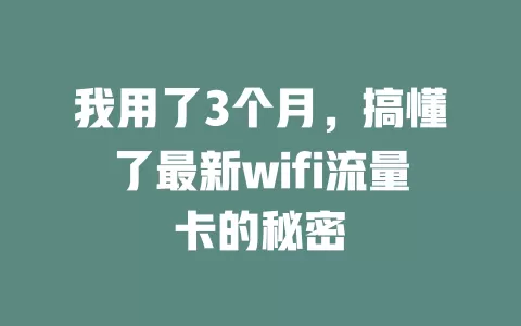 我用了3个月，搞懂了最新wifi流量卡的秘密