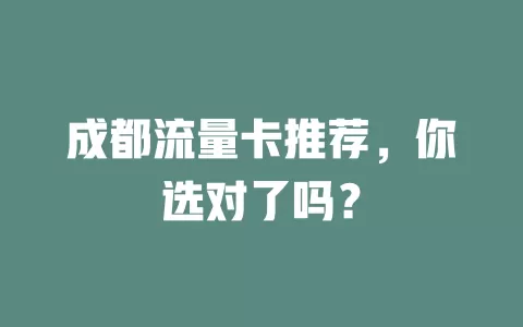 成都流量卡推荐，你选对了吗？