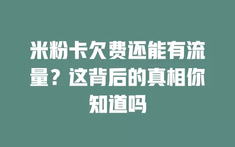 米粉卡欠费还能有流量？这背后的真相你知道吗