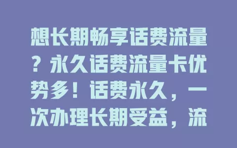 想长期畅享话费流量？永久话费流量卡优势多！话费永久，一次办理长期受益，流量充足，适配多型号网络，商家也能用它吸引客户，带来便捷通信体验