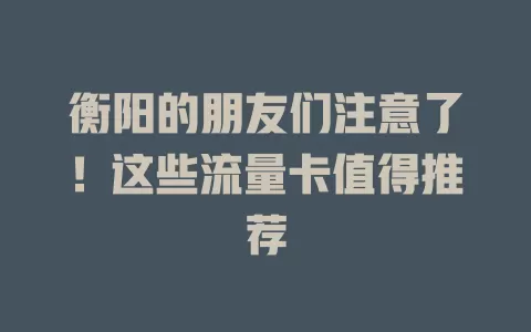 衡阳的朋友们注意了！这些流量卡值得推荐
