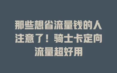 那些想省流量钱的人注意了！骑士卡定向流量超好用