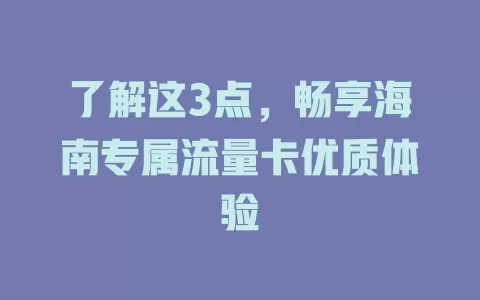 了解这3点，畅享海南专属流量卡优质体验
