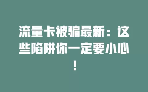 流量卡被骗最新：这些陷阱你一定要小心！