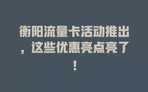 衡阳流量卡活动推出，这些优惠亮点亮了！
