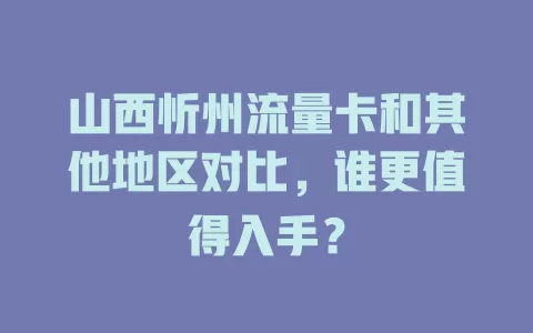 山西忻州流量卡和其他地区对比，谁更值得入手？