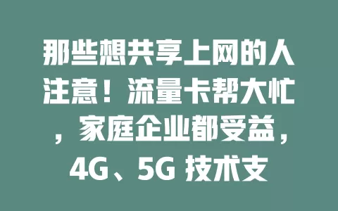 那些想共享上网的人注意！流量卡帮大忙，家庭企业都受益，4G、5G 技术支持，用卡注意这些事项