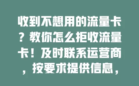 收到不想用的流量卡？教你怎么拒收流量卡！及时联系运营商，按要求提供信息，关注状态变化，遵循活动规则，轻松搞定拒收，摆脱困扰