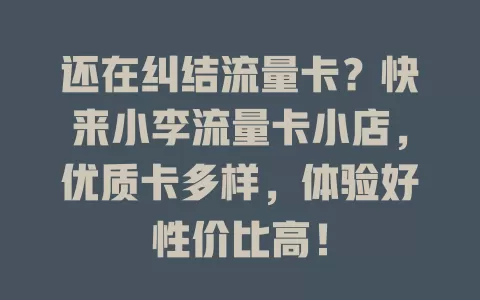 还在纠结流量卡？快来小李流量卡小店，优质卡多样，体验好性价比高！