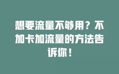 想要流量不够用？不加卡加流量的方法告诉你！