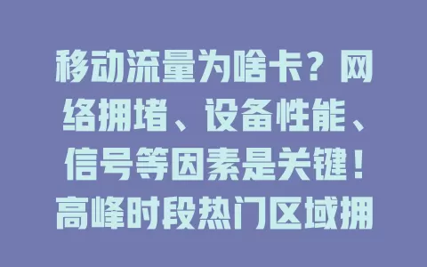 移动流量为啥卡？网络拥堵、设备性能、信号等因素是关键！高峰时段热门区域拥堵率达[X]%，配置低、信号弱、套餐限、软件异常都会致卡顿，了解原因改善体验