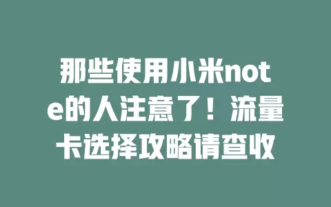 那些使用小米note的人注意了！流量卡选择攻略请查收