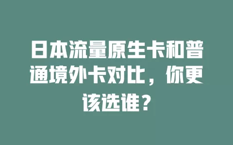 日本流量原生卡和普通境外卡对比，你更该选谁？