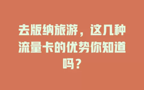 去版纳旅游，这几种流量卡的优势你知道吗？