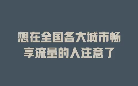 想在全国各大城市畅享流量的人注意了