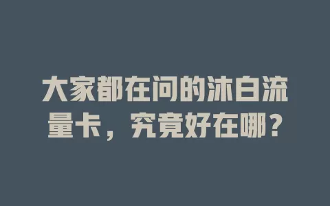 大家都在问的沐白流量卡，究竟好在哪？