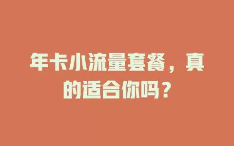 年卡小流量套餐，真的适合你吗？