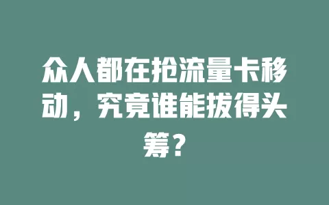 众人都在抢流量卡移动，究竟谁能拔得头筹？