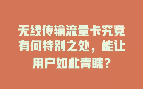 无线传输流量卡究竟有何特别之处，能让用户如此青睐？
