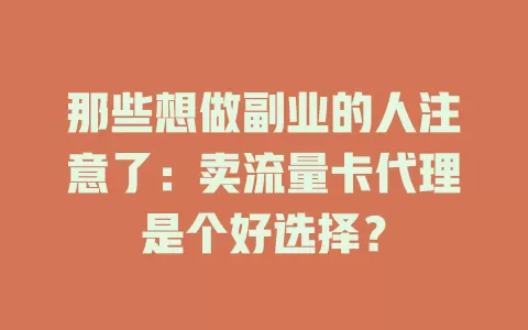那些想做副业的人注意了：卖流量卡代理是个好选择？
