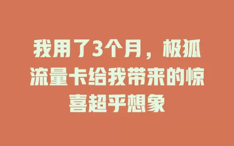 我用了3个月，极狐流量卡给我带来的惊喜超乎想象
