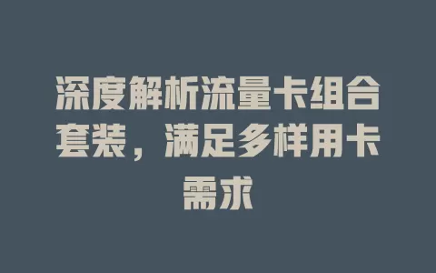 深度解析流量卡组合套装，满足多样用卡需求