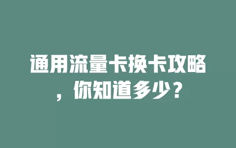 通用流量卡换卡攻略，你知道多少？