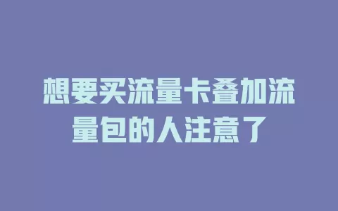 想要买流量卡叠加流量包的人注意了