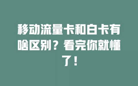 移动流量卡和白卡有啥区别？看完你就懂了！