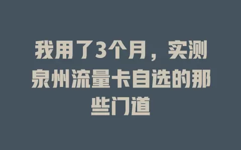 我用了3个月，实测泉州流量卡自选的那些门道