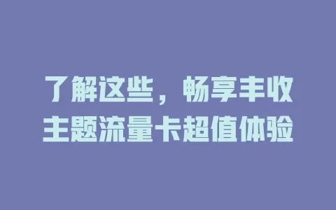 了解这些，畅享丰收主题流量卡超值体验