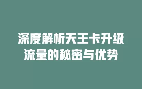 深度解析天王卡升级流量的秘密与优势