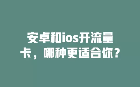 安卓和ios开流量卡，哪种更适合你？