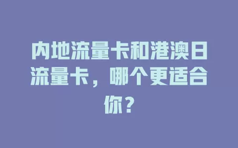 内地流量卡和港澳日流量卡，哪个更适合你？