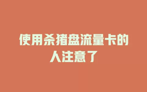 使用杀猪盘流量卡的人注意了