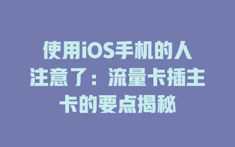使用iOS手机的人注意了：流量卡插主卡的要点揭秘