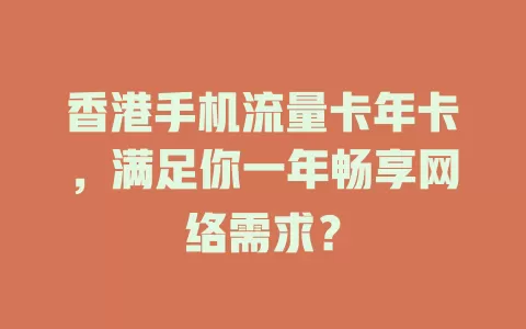 香港手机流量卡年卡，满足你一年畅享网络需求？