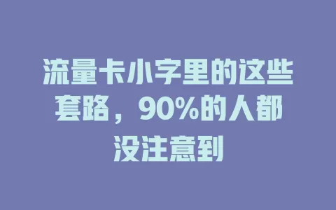 流量卡小字里的这些套路，90%的人都没注意到