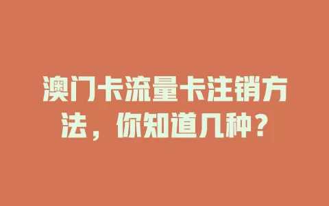 澳门卡流量卡注销方法，你知道几种？