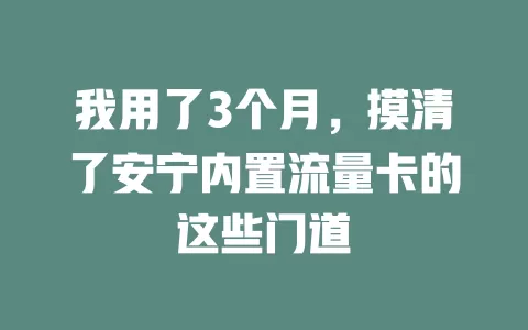 我用了3个月，摸清了安宁内置流量卡的这些门道