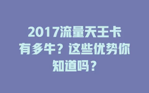 2017流量天王卡有多牛？这些优势你知道吗？