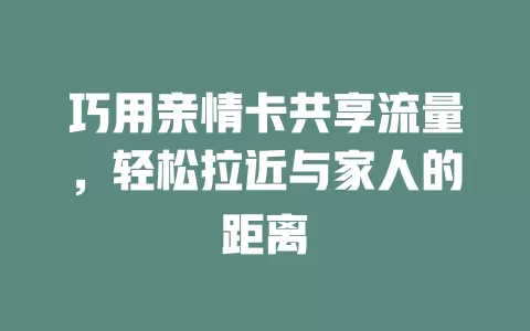 巧用亲情卡共享流量，轻松拉近与家人的距离
