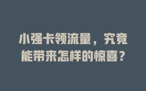 小强卡领流量，究竟能带来怎样的惊喜？