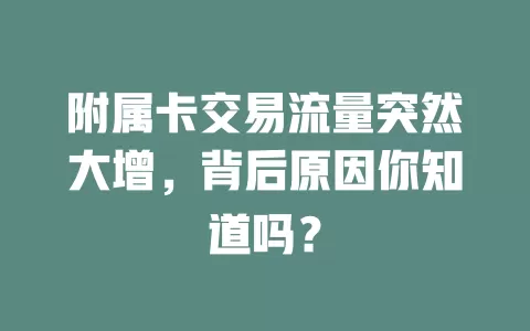 附属卡交易流量突然大增，背后原因你知道吗？