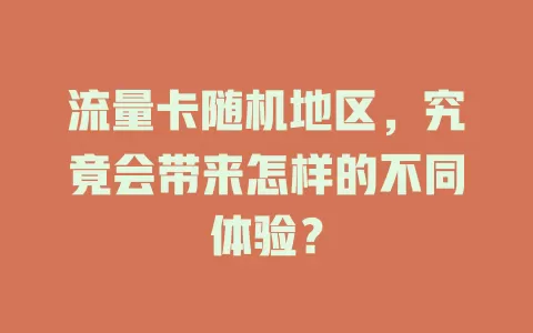流量卡随机地区，究竟会带来怎样的不同体验？