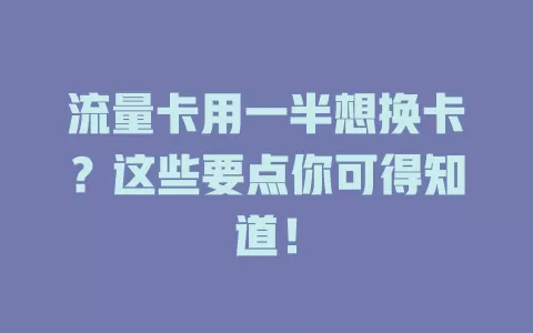 流量卡用一半想换卡？这些要点你可得知道！
