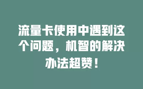 流量卡使用中遇到这个问题，机智的解决办法超赞！