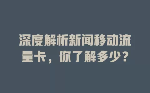 深度解析新闻移动流量卡，你了解多少？